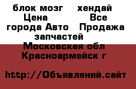 блок мозг hd хендай › Цена ­ 42 000 - Все города Авто » Продажа запчастей   . Московская обл.,Красноармейск г.